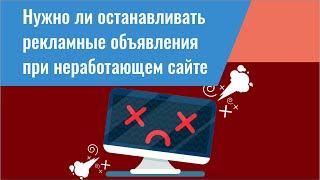 Нужно ли останавливать рекламные объявления при неработающем сайте