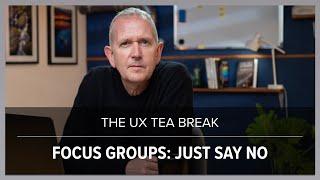 UX Tea Break: Focus Groups as a UX Research Method: Just Say No.