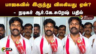 LIVE: பாஜகவில் இருந்து விலகியது ஏன்? - நடிகர் ஆர்.கே.சுரேஷ் பதில் | BJP | IJK | PTD