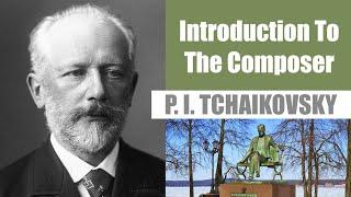 Pyotr Ilyich Tchaikovsky | Short Biography | Introduction To The Composer