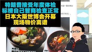 「我智商正常」：特朗普接受年度总统体检 x 白宫众内阁大臣祝大统领英明神武永远健康 x 日本大阪世博会开幕！印度越南等场馆尚未完工……现场物价感人