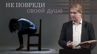 Не повреди своей душе | Проповедь