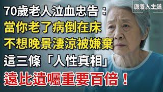 70歲老人泣血忠告：當你老了病倒在床，不想晚景淒涼被嫌棄，這三條人性真相，遠比遺囑重要百倍！【康養人生道】 #康養人生道 #上了年紀該明白的事 #養老 #聰明老人 #長壽秘密 #晚年幸福