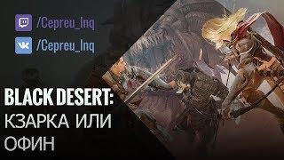 Black Desert: Кзарка или Офин...