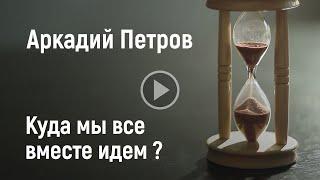 Куда мы все вместе идём? |Аркадий Петров