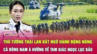Thủ tướng Thái Lan bất ngờ hành động nóng, cả Đông Nam Á hướng về Tam giác Ngọc lục bảo