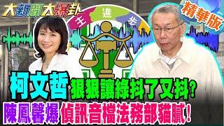 柯文哲狠狠讓綠抖了又抖?陳鳳馨爆偵訊音檔法務部貓膩!【#大新聞大爆卦】精華版1 @大新聞大爆卦HotNewsTalk