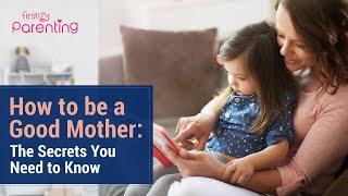 How to Be a Good Mother - 7 Tips that You Must Know About