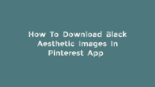 HOW TO DOWNLOAD BLACK AESTHETIC IMAGES IN PINTEREST APP || TIPS AND TRICKS