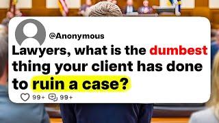 Lawyers, what is the dumbest thing your client has done to ruin a case?