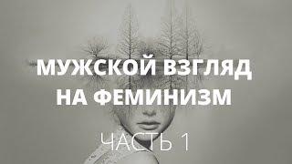 Феминизм. Часть 1. О чём молчат мужчины