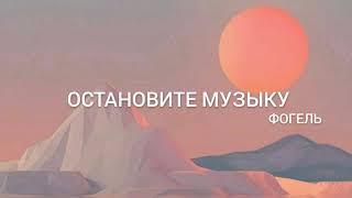 ФОГЕЛЬ - ОСТАНОВИТЕ МУЗЫКУ (Lyrics) текст