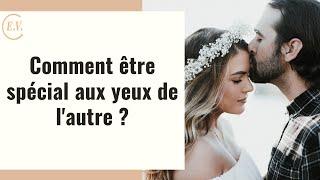 Comment devenir spécial aux yeux de l'autre ? 5 clés pour le développer !