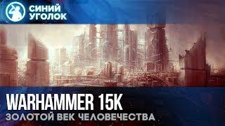 Warhammer 40k - Эпохи. 15k: Золотой Век Человека или Тёмная Эра Технологий.