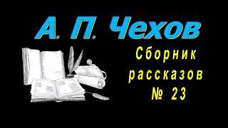 Сборник рассказов А. П. Чехова  23, короткие рассказы, аудиокнига. A. P. Chekhov, audiobook