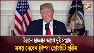 ইরানে হামলার আগে দুই সপ্তাহ সময় দেবেন ট্রাম্প: হোয়াইট হাউস | Iran vs Israel | Trump | Channel 24