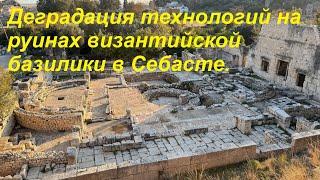 Деградация технологий на руинах византийской базилики в Себасте.