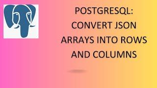 Converting JSON Arrays into Rows and Columns in PostgreSQL