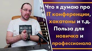 Что я думаю про IT конференции, хакатоны и т.д. Польза для новичка и профессионала.