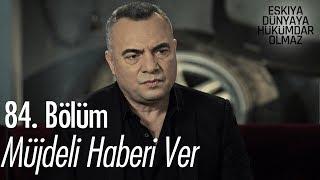 Müjdeli haberi ver! - Eşkıya Dünyaya Hükümdar Olmaz 84. Bölüm