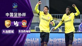 足协杯集锦：大连琨城vs青岛西海岸，穆谢奎缺阵，阿齐兹一球一助攻