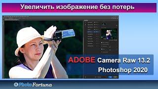 Как увеличить изображение без потерь через Adobe Camera Raw 13.2 и PhotoShop через нейронный фильтр