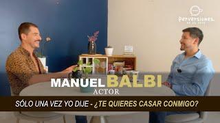 MANUEL BALBI "SÓLO UNA VEZ YO DIJE-¿TE QUIERES CASAR CONMIGO?"