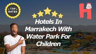 Hotels In Marrakech With Water Park For Children