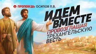 Идём вместе, провозглашая трёхангельскую весть. Проповедь - Осипов П.В