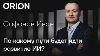 Иван Сафонов отвечает на вопрос: По какому пути будет идти развитие ИИ