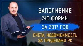 Заполнение 240 форма за 2017 год (счета, недвижимость за пределами Казахстана)