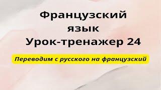 Французский язык для начинающих. Урок-тренажер 24. Практический курс.