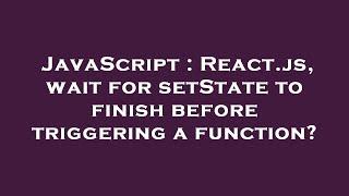 JavaScript : React.js, wait for setState to finish before triggering a function?