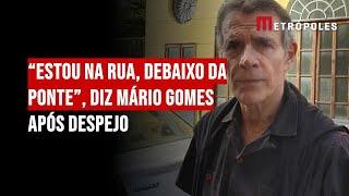 “Estou na rua, debaixo da ponte”, diz Mário Gomes após despejo