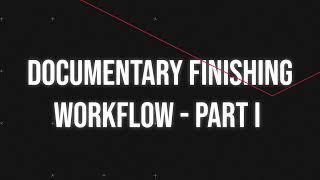 Documentary Finishing Workflow Basics Part I of II