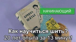 Как научиться шить? 20 лет опыта за 13 минут!