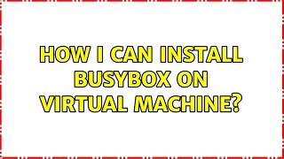 How i can install BusyBox on Virtual Machine? (2 Solutions!!)