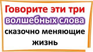 Говорите эти три волшебных слова, сказочно меняющие жизнь. Магия слова на каждый день