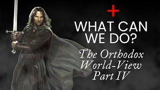 What Can We Do? - The Orthodox World-View (4/6)