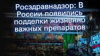 Росздравнадзор: В России появились подделки жизненно важных препаратов