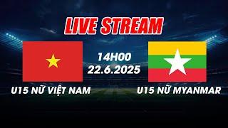 TƯỜNG THUẬT | U15 NỮ VIỆT NAM VS U15 NỮ MYANMAR