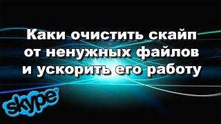 Каки очистить скайп от ненужных файлов и ускорить его работу