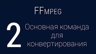 #2. Основная команда для конвертирования | FFmpeg