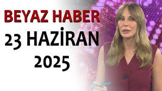 BEYAZ HABER 23 HAZİRAN 2025