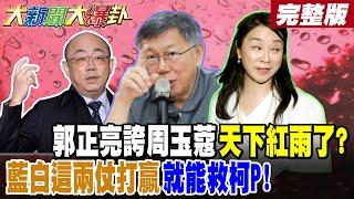 【#大新聞大爆卦 中】郭正亮誇周玉蔻天下紅雨了?藍白這兩仗打贏就能救柯P! 完整版 @大新聞大爆卦HotNewsTalk