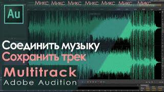 Сделать нарезку, микшировать, сохранить трек в Adobe Audition. Мультитрек микс.