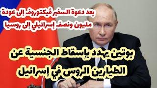 بوتين يفكك اسرائيل..عودة لمليون ونصف إسرائيلي   وإسقاط للجنسية الروسية عن الطيارين الروس في إسرائيل