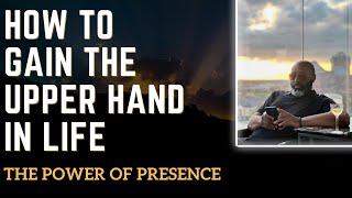 How to Gain the Upper Hand In Life || The Power of Presence