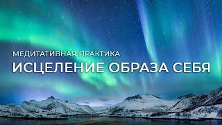 Медитация "Исцеление образа себя" для очищения от негативных подсознательных программ