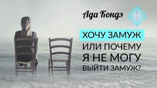 ХОЧУ ЗАМУЖ ИЛИ ПОЧЕМУ Я НЕ МОГУ ВЫЙТИ ЗАМУЖ? Ада Кондэ